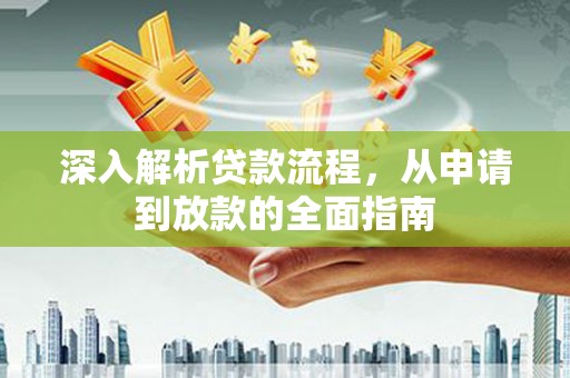 兴安盟深入解析贷款流程，从申请到放款的全面指南