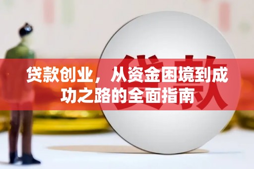 兴安盟贷款创业，从资金困境到成功之路的全面指南