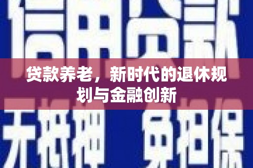 兴安盟贷款养老，新时代的退休规划与金融创新