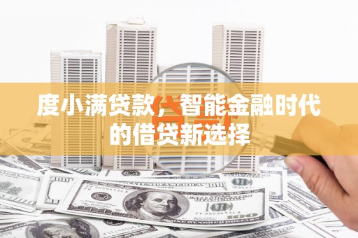 兴安盟度小满贷款，智能金融时代的借贷新选择