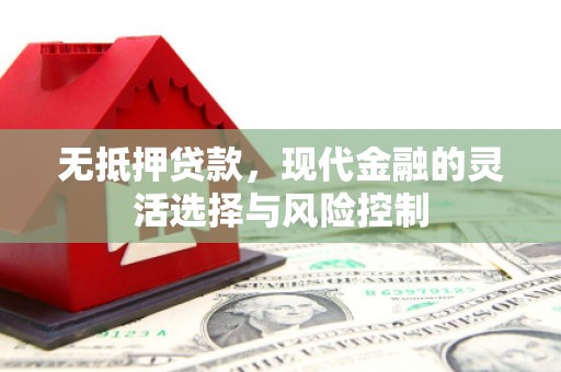 兴安盟无抵押贷款，现代金融的灵活选择与风险控制