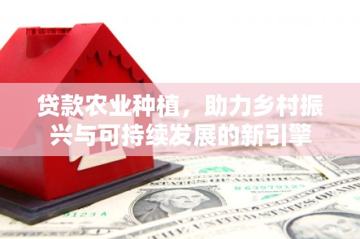 兴安盟贷款农业种植，助力乡村振兴与可持续发展的新引擎