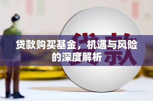 兴安盟贷款购买基金，机遇与风险的深度解析