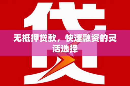 兴安盟无抵押贷款，快速融资的灵活选择