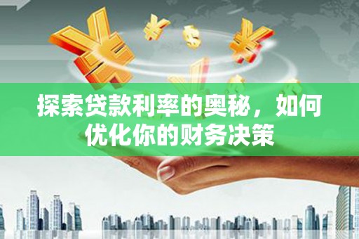 兴安盟探索贷款利率的奥秘，如何优化你的财务决策