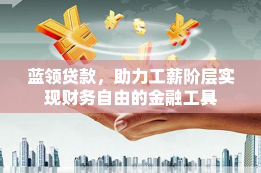 兴安盟蓝领贷款，助力工薪阶层实现财务自由的金融工具