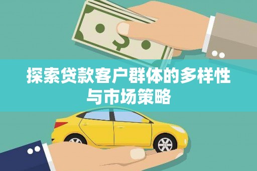 兴安盟探索贷款客户群体的多样性与市场策略