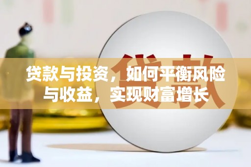 兴安盟贷款与投资，如何平衡风险与收益，实现财富增长