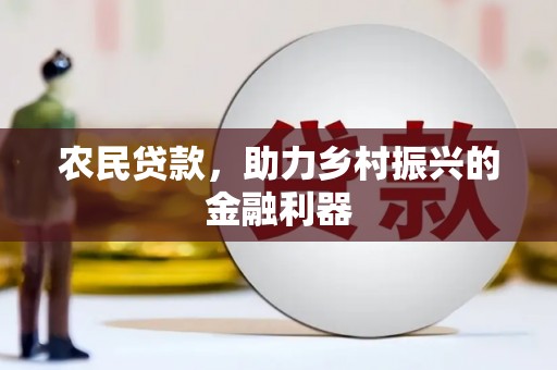 兴安盟农民贷款，助力乡村振兴的金融利器