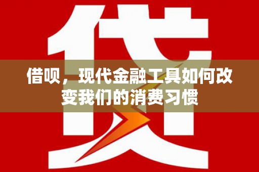 兴安盟借呗，现代金融工具如何改变我们的消费习惯