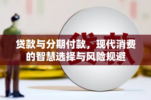 兴安盟贷款与分期付款，现代消费的智慧选择与风险规避