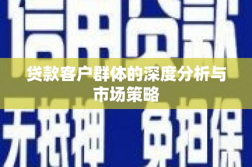 兴安盟贷款客户群体的深度分析与市场策略