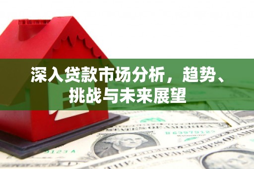 兴安盟深入贷款市场分析，趋势、挑战与未来展望