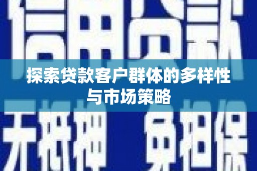 兴安盟探索贷款客户群体的多样性与市场策略
