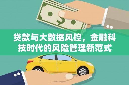 兴安盟贷款与大数据风控，金融科技时代的风险管理新范式