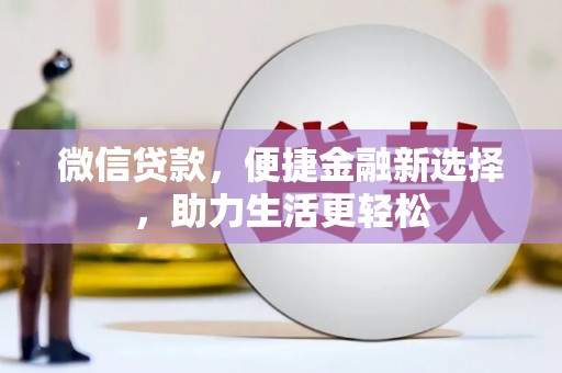 兴安盟微信贷款，便捷金融新选择，助力生活更轻松