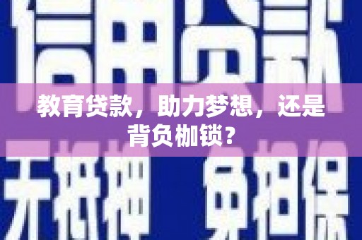兴安盟教育贷款，助力梦想，还是背负枷锁？