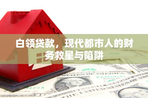 兴安盟白领贷款，现代都市人的财务救星与陷阱