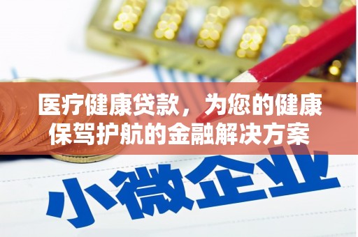 兴安盟医疗健康贷款，为您的健康保驾护航的金融解决方案