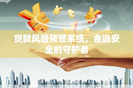 兴安盟贷款风险预警系统，金融安全的守护者