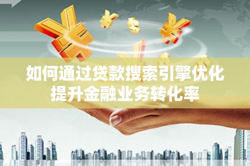 兴安盟如何通过贷款搜索引擎优化提升金融业务转化率