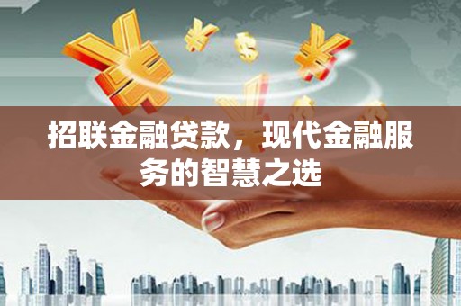 兴安盟招联金融贷款，现代金融服务的智慧之选