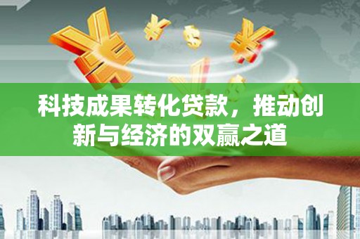 兴安盟科技成果转化贷款，推动创新与经济的双赢之道