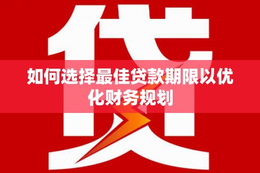 兴安盟如何选择最佳贷款期限以优化财务规划