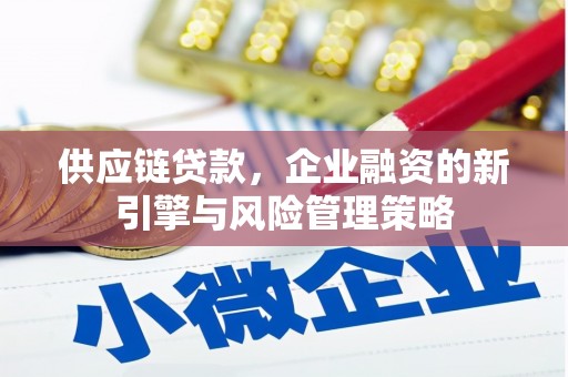 兴安盟供应链贷款，企业融资的新引擎与风险管理策略