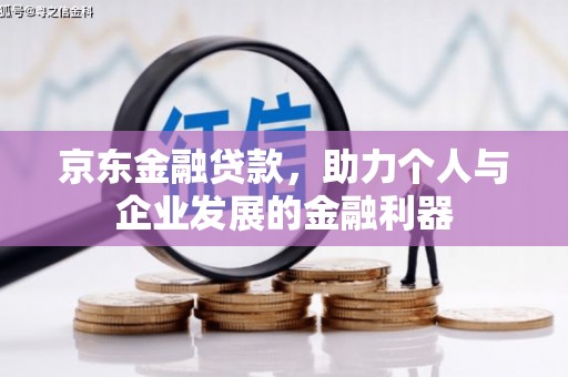 兴安盟京东金融贷款，助力个人与企业发展的金融利器