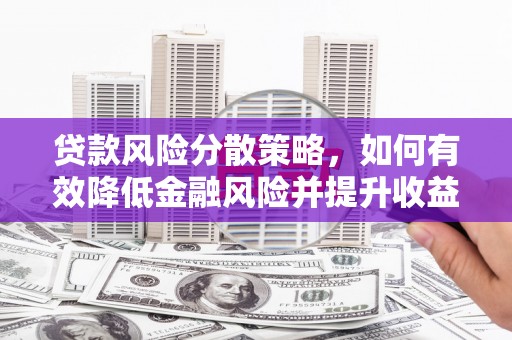 兴安盟贷款风险分散策略，如何有效降低金融风险并提升收益