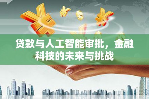 兴安盟贷款与人工智能审批，金融科技的未来与挑战