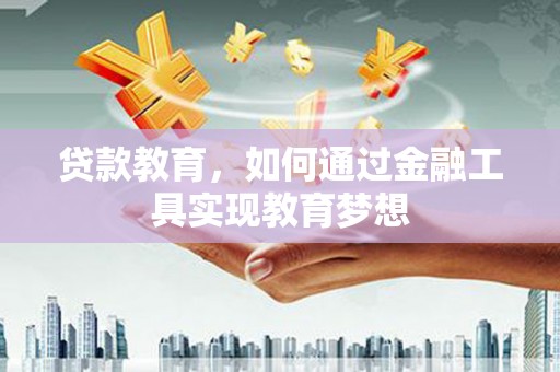 兴安盟贷款教育，如何通过金融工具实现教育梦想