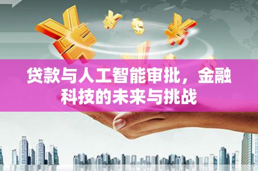 兴安盟贷款与人工智能审批，金融科技的未来与挑战