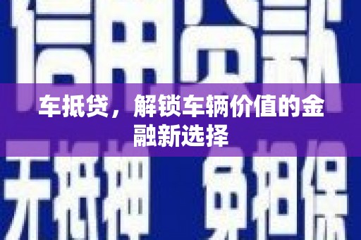 兴安盟车抵贷，解锁车辆价值的金融新选择
