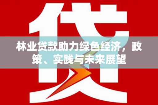 兴安盟林业贷款助力绿色经济，政策、实践与未来展望