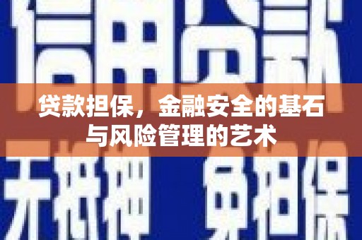 兴安盟贷款担保，金融安全的基石与风险管理的艺术