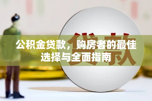 兴安盟公积金贷款，购房者的最佳选择与全面指南