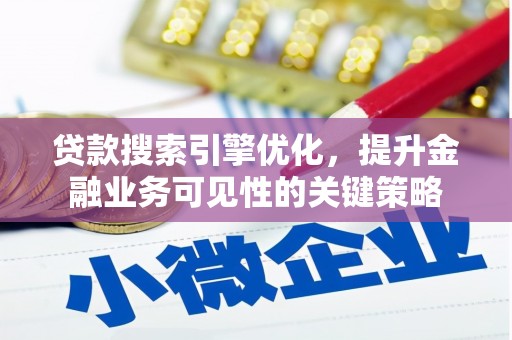 兴安盟贷款搜索引擎优化，提升金融业务可见性的关键策略