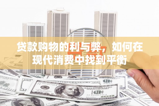 兴安盟贷款购物的利与弊，如何在现代消费中找到平衡