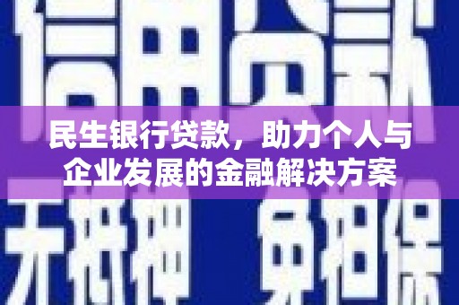 兴安盟民生银行贷款，助力个人与企业发展的金融解决方案