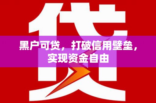 兴安盟黑户可贷，打破信用壁垒，实现资金自由