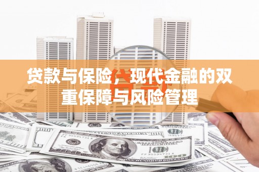 兴安盟贷款与保险，现代金融的双重保障与风险管理