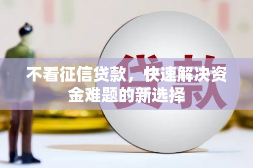 兴安盟不看征信贷款，快速解决资金难题的新选择