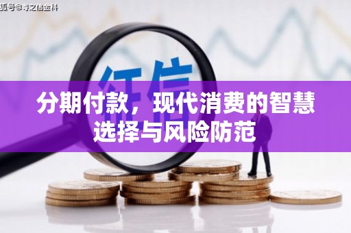 兴安盟分期付款，现代消费的智慧选择与风险防范