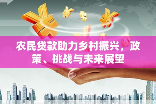 兴安盟农民贷款助力乡村振兴，政策、挑战与未来展望