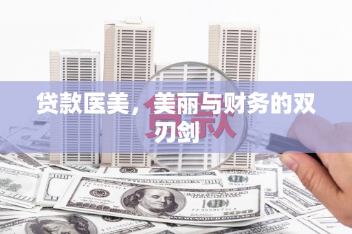 兴安盟贷款医美，美丽与财务的双刃剑