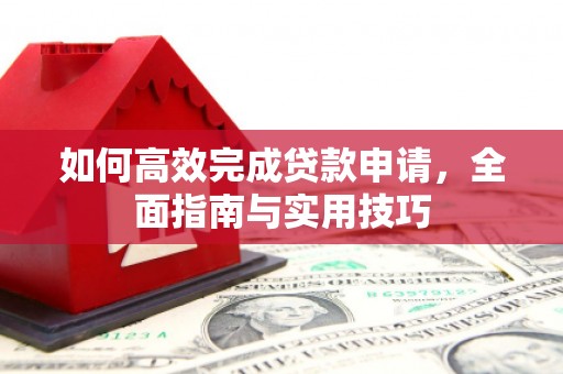 兴安盟如何高效完成贷款申请，全面指南与实用技巧