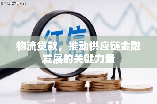 兴安盟物流贷款，推动供应链金融发展的关键力量