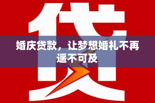 兴安盟婚庆贷款，让梦想婚礼不再遥不可及